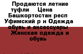 Продаются летние туфли  › Цена ­ 700 - Башкортостан респ., Уфимский р-н Одежда, обувь и аксессуары » Женская одежда и обувь   